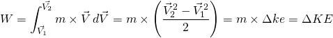 \[W=\int_{\vec{V_1}}^{\vec{V_2}}m\times\vec{V}\,d\vec{V}=m\times\left(\frac{\vec{V}_2^2-\vec{V}_1^2}{2}\right)=m\times\Delta ke=\Delta KE\]