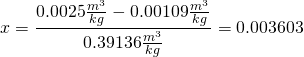 \[x=\frac{0.0025\frac{m^3}{kg}-0.00109\frac{m^3}{kg}}{0.39136\frac{m^3}{kg}}=0.003603\]