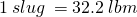 \[1\:slug\:=32.2\:lbm\]