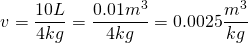 \[v=\frac{10L}{4kg}=\frac{0.01m^3}{4kg}=0.0025\frac{m^3}{kg}\]