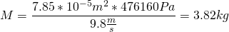 \[M=\frac{7.85*10^{-5}m^2*476160Pa}{9.8\frac{m}{s}}=3.82kg\]