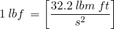 \[1\:lbf\:=\left[\frac{32.2\:lbm\:ft}{s^2}\right]\]