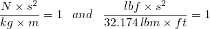 \[\frac{N\times s^2}{kg\times m}=1\,\,\,\,\,and\,\,\,\,\,\frac{lbf\times s^2}{32.174\,lbm\times ft}=1\]